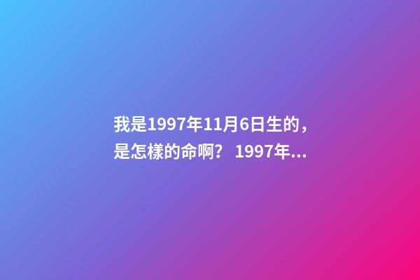 我是1997年11月6日生的，是怎樣的命啊？ 1997年11月6日命運如何-第1張-觀點-玄機派